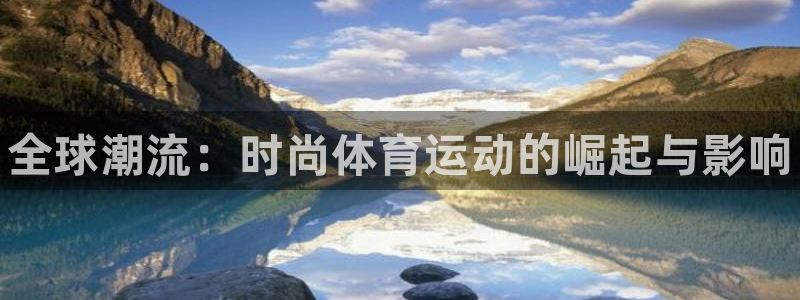 yy易游官方正版app娱乐：全球潮流：时尚体育运动的