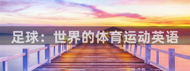yy易游官网下载招商电话号码是多少：足球：世界的体育运动英语