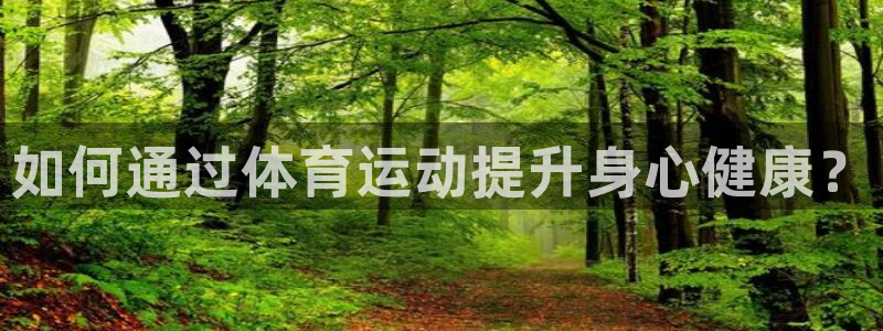 yy易游官网下载是干嘛的公司：如何通过体育运动提升身心健康？
