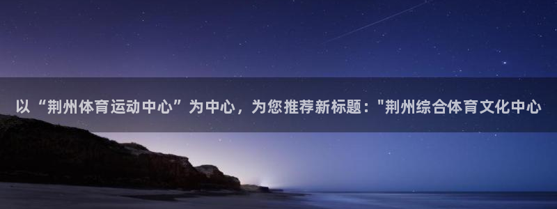 德国yy易游官方正版app集团：以“荆州体育运动中心