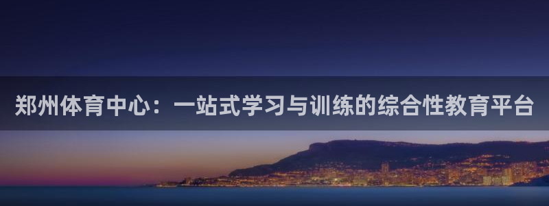 yy易游官方正版app新能源：郑州体育中心：一站式学习与训练