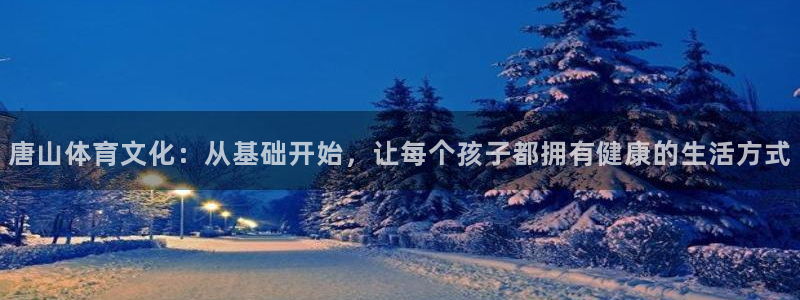 yy易游官方平台体育：唐山体育文化：从基础开始，让每个孩子都